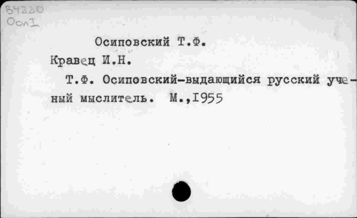 ﻿5412,0 ОсллЗ-
Осиповский Т.Ф.
Кравец И.Н.
Т.Ф. Осиповский-выдающийся русский уче ный мыслитель. М.,1955